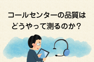 【コールセンターの品質はどうやって測るのか？1】はじめに