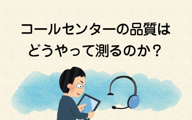 【コールセンターの品質はどうやって測るのか？1】はじめに