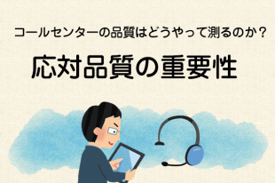 【コールセンターの品質はどうやって測るのか？2】応対品質の重要性