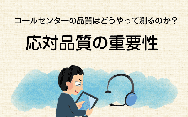 【コールセンターの品質はどうやって測るのか？2】応対品質の重要性