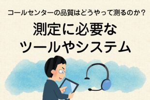 【コールセンターの品質はどうやって測るのか？3】測定に必要なツールやシステム