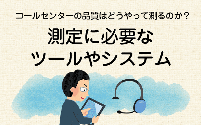 【コールセンターの品質はどうやって測るのか？3】測定に必要なツールやシステム