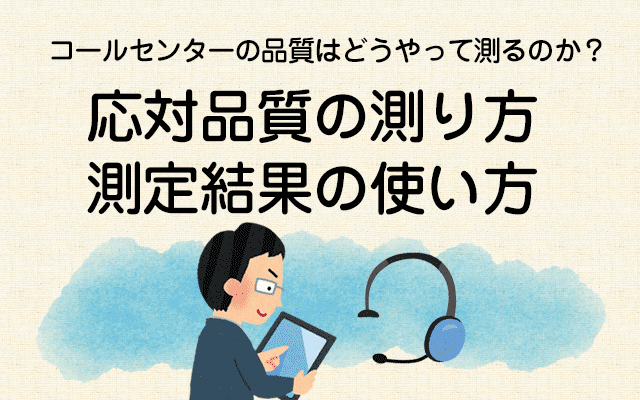 【コールセンターの品質はどうやって測るのか？5】応対品質の測り方、測定結果の使い方