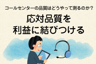 【コールセンターの品質はどうやって測るのか？6】応対品質を利益に結びつける（最終）