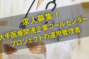 大手医療関連企業コールセンタープロジェクトの運用管理者／求人募集中