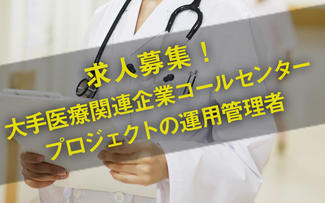 大手医療関連企業コールセンタープロジェクトの運用管理者／求人募集中