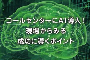 コールセンターにAI導入！ 現場からみる 成功に導くポイント