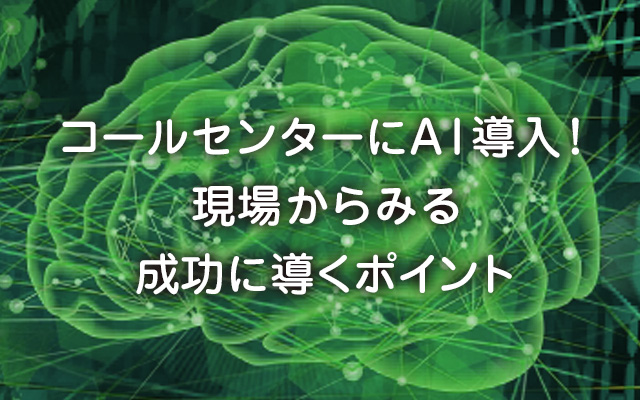 コールセンターにAI導入！ 現場からみる 成功に導くポイント