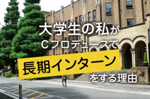 大学生の私がＣプロデュースで長期インターンをする理由